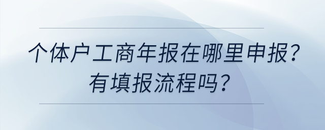 個體工商戶工商年報在哪里申報？有填報流程嗎？