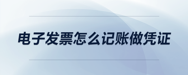 電子發(fā)票怎么記賬做憑證