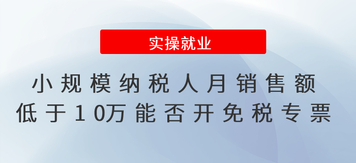 小規(guī)模納稅人銷售機(jī)動(dòng)車月銷售額低于10萬元能否開具免稅專票？