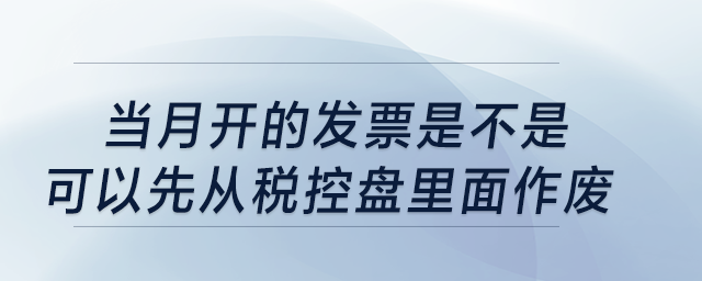 當(dāng)月開的發(fā)票是不是可以先從稅控盤里面作廢？
