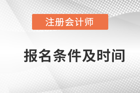 注冊(cè)會(huì)計(jì)師報(bào)名條件及報(bào)名時(shí)間的具體要求是什么？