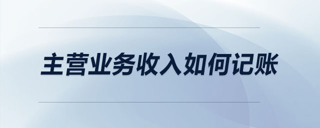 主營業(yè)務(wù)收入如何記賬