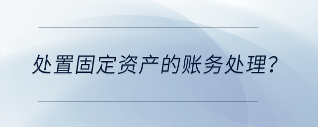 處置固定資產(chǎn)的賬務(wù)處理？