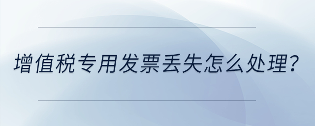 增值稅專用發(fā)票丟失怎么處理？