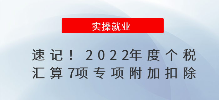 速記！2022年度個(gè)稅匯算7項(xiàng)專(zhuān)項(xiàng)附加扣除