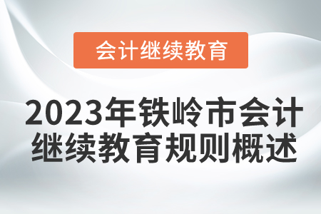 2023年遼寧省鐵嶺市會計繼續(xù)教育規(guī)則概述