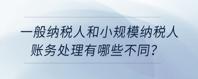 一般納稅人和小規(guī)模納稅人賬務處理有哪些不同？
