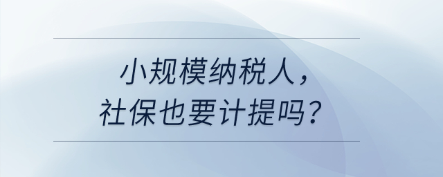 小規(guī)模納稅人，社保也要計提嗎？
