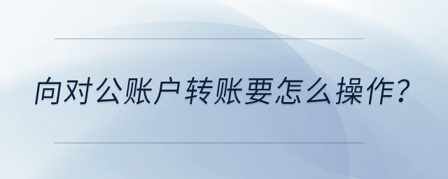 向對公賬戶轉賬要怎么操作？