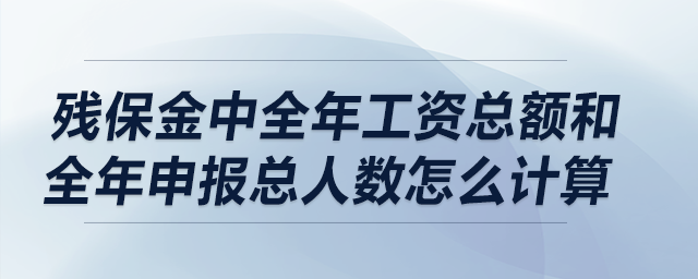 殘保金中全年工資總額和全年申報總?cè)藬?shù)怎么計算？