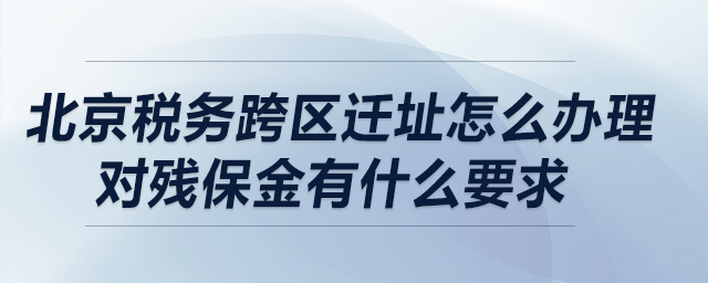 北京稅務跨區(qū)遷址怎么辦理？對殘保金有什么要求？