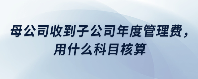 母公司收到子公司上交年度管理服務費，用什么科目核算？