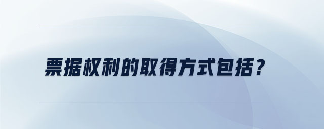 票據(jù)權(quán)利的取得方式包括？
