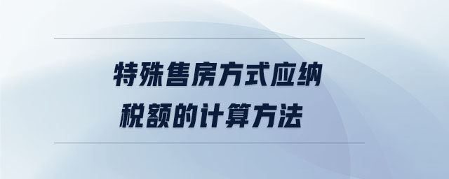 特殊售房方式應(yīng)納稅額的計(jì)算方法