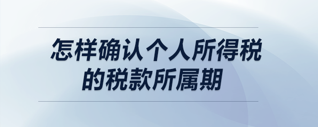 怎樣確認(rèn)個(gè)人所得稅的稅款所屬期？