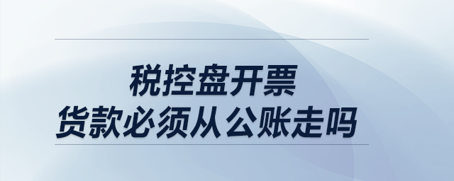 稅控盤開票，貨款必須從公賬走嗎？