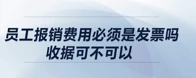 員工報銷費用必須是發(fā)票嗎？收據(jù)可不可以？收據(jù)報銷有什么要求？