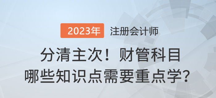 分清主次！2023年注會財管哪些內(nèi)容需要重點學(xué)？