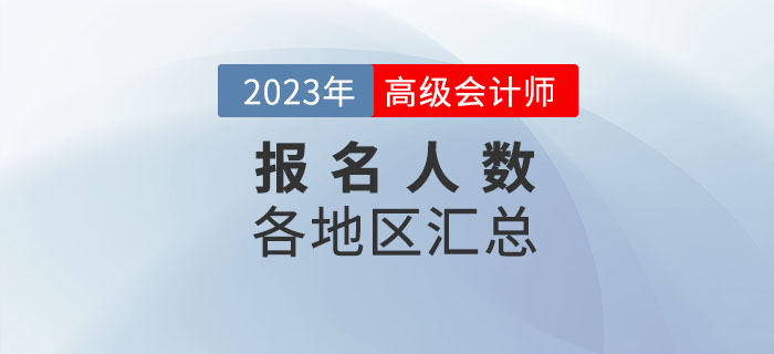 2023年各地區(qū)高級(jí)會(huì)計(jì)師考試報(bào)名人數(shù)匯總