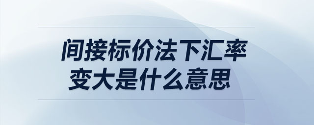 間接標(biāo)價法下匯率變大是什么意思