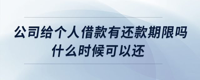 公司給個人借款有還款期限嗎什么時候可以還？
