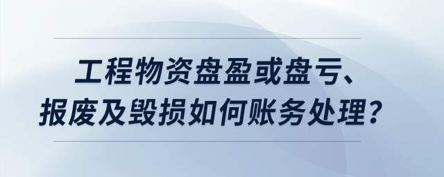 工程物資盤盈或盤虧、報廢及毀損如何賬務(wù)處理？