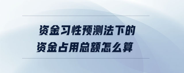 資金習(xí)性預(yù)測(cè)法下的資金占用總額怎么算