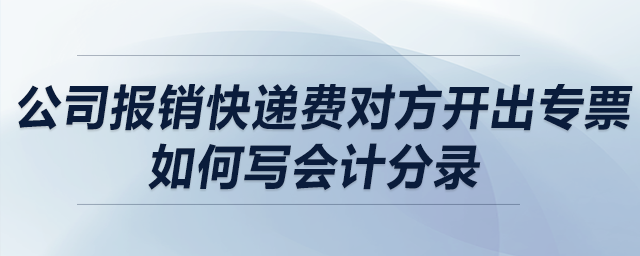公司報(bào)銷快遞費(fèi)對(duì)方開出專票，如何寫會(huì)計(jì)分錄？