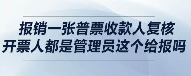 請(qǐng)問(wèn)銷售報(bào)銷一張普票，收款人復(fù)核開(kāi)票人都是管理員，這個(gè)給報(bào)嗎？