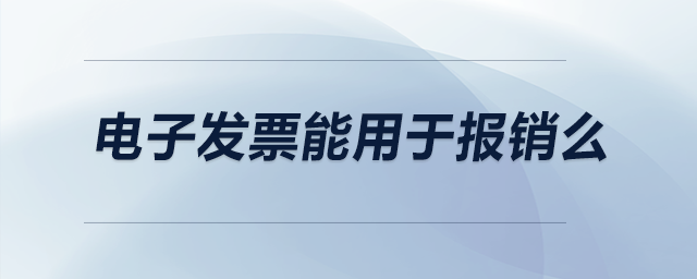 電子發(fā)票能用于報銷么？
