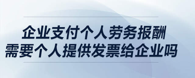 企業(yè)支付個人勞務報酬，需要個人提供發(fā)票給企業(yè)嗎？