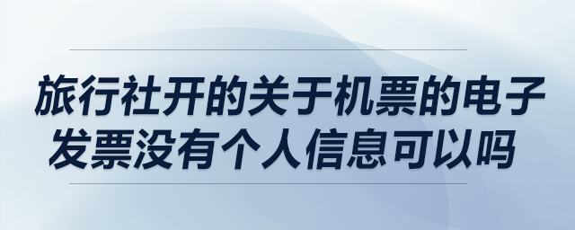旅行社開的關(guān)于機(jī)票的電子發(fā)票沒有個(gè)人信息可以嗎？