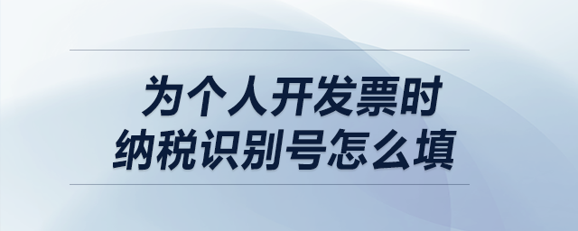 為個(gè)人開發(fā)票時(shí)納稅識(shí)別號(hào)怎么填？