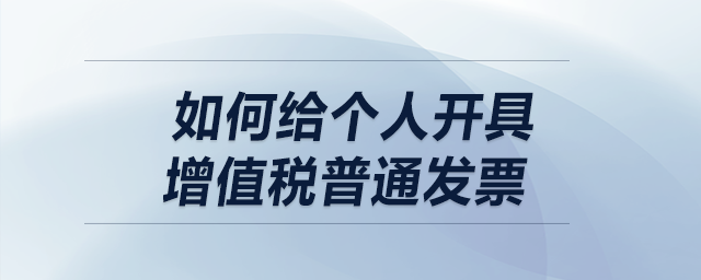 如何給個人開具增值稅普通發(fā)票？