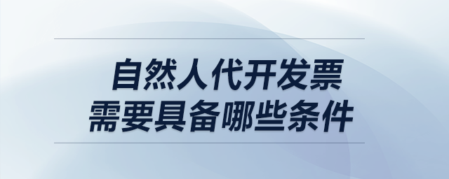 自然人代開發(fā)票，需要具備哪些條件？