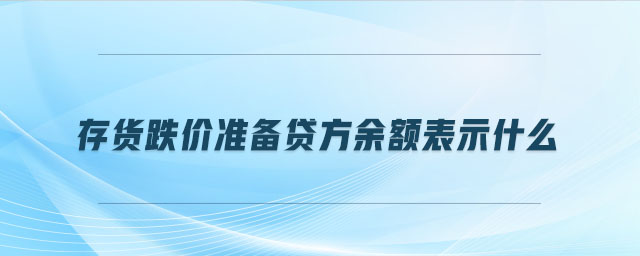 存貨跌價準(zhǔn)備貸方余額表示什么