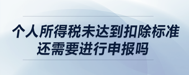 個人所得稅未達到扣除標(biāo)準(zhǔn)還需要進行申報嗎？
