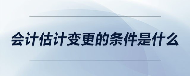 會計估計變更的條件是什么