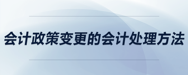 會(huì)計(jì)政策變更的會(huì)計(jì)處理方法