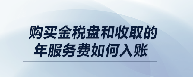 購買金稅盤和收取的年服務(wù)費(fèi)如何入賬？