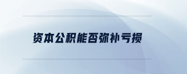 資本公積能否彌補(bǔ)虧損