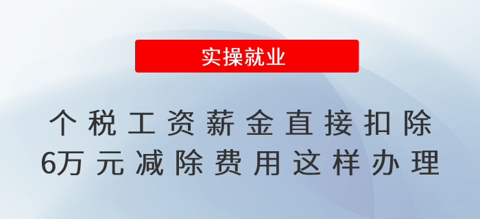 速看！個(gè)人所得稅工資薪金直接扣除6萬元減除費(fèi)用這樣辦理！
