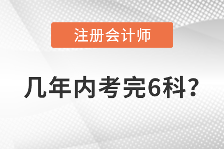 注冊會計(jì)師幾年內(nèi)考完6科？