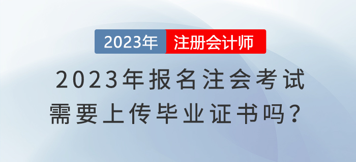 2023年報(bào)名注會(huì)考試，需要上傳畢業(yè)證書嗎？