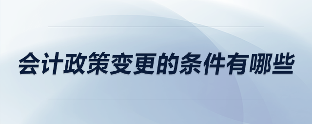 會計政策變更的條件有哪些
