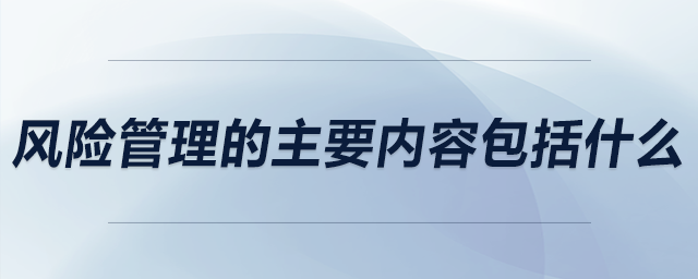 風(fēng)險管理的主要內(nèi)容包括什么