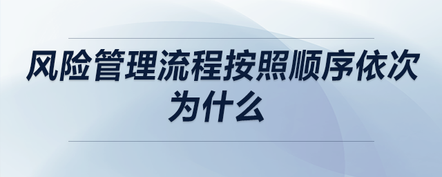 風(fēng)險管理流程按照順序依次為什么