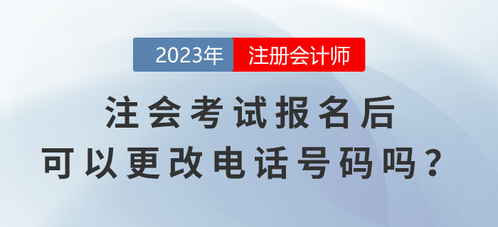 注會(huì)考試報(bào)名后，可以更改電話號(hào)碼嗎？