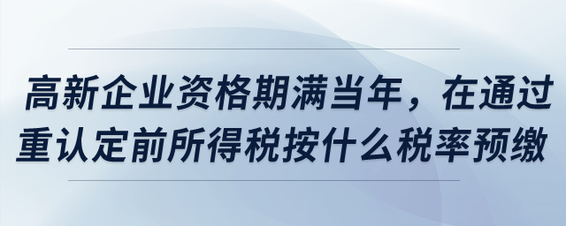 高新企業(yè)資格期滿當(dāng)年，在通過重新認(rèn)定前所得稅按什么稅率預(yù)繳？
