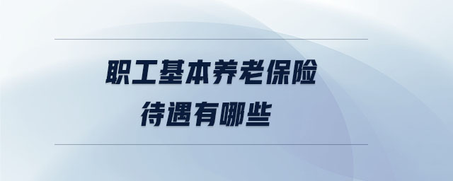 職工基本養(yǎng)老保險(xiǎn)待遇有哪些